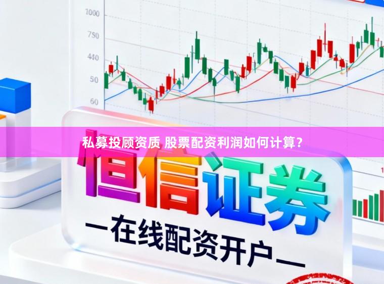 私募投顾资质 股票配资利润如何计算？