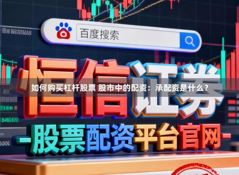 如何购买杠杆股票 股市中的配资：承配资是什么？