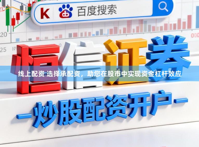 线上配资 选择承配资，助您在股市中实现资金杠杆效应