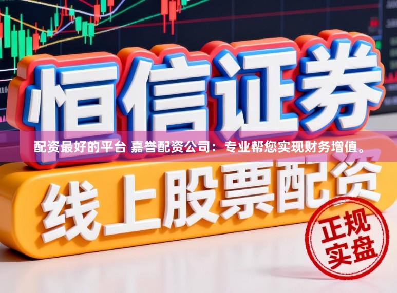 配资最好的平台 嘉誉配资公司：专业帮您实现财务增值。