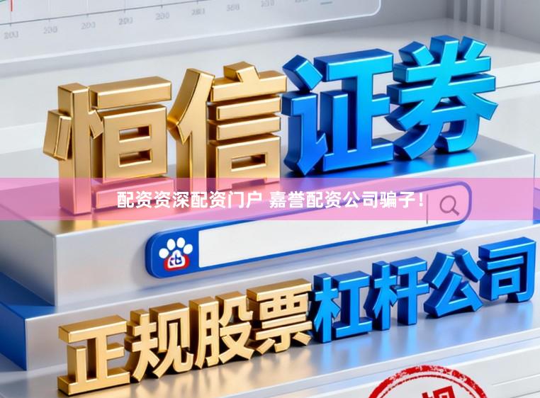 配资资深配资门户 嘉誉配资公司骗子！