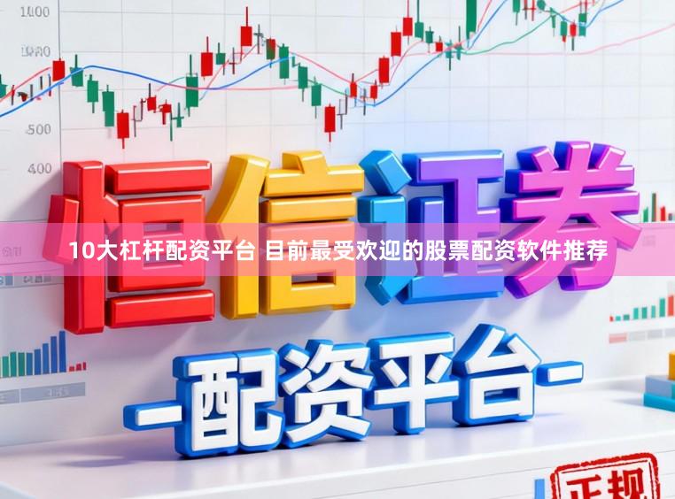 10大杠杆配资平台 目前最受欢迎的股票配资软件推荐