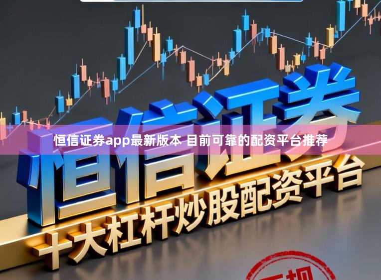 恒信证券app最新版本 目前可靠的配资平台推荐