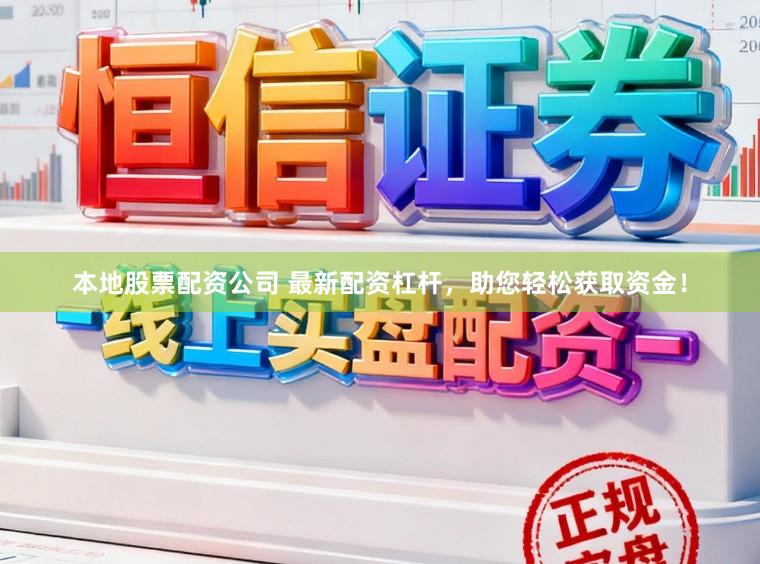 本地股票配资公司 最新配资杠杆，助您轻松获取资金！