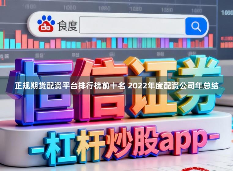 正规期货配资平台排行榜前十名 2022年度配资公司年总结