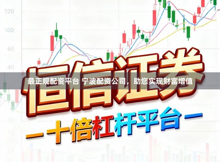 最正规配资平台 宁波配资公司，助您实现财富增值