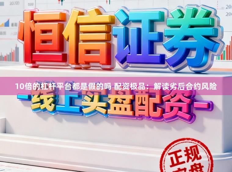 10倍的杠杆平台都是假的吗 配资极品：解读劣后合约风险