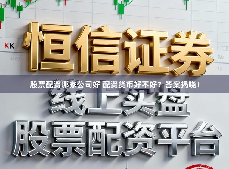 股票配资哪家公司好 配资货币好不好？答案揭晓！