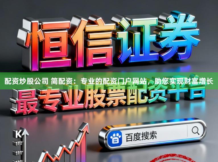 配资炒股公司 简配资:专业的配资门户网站,助您实现财富增长