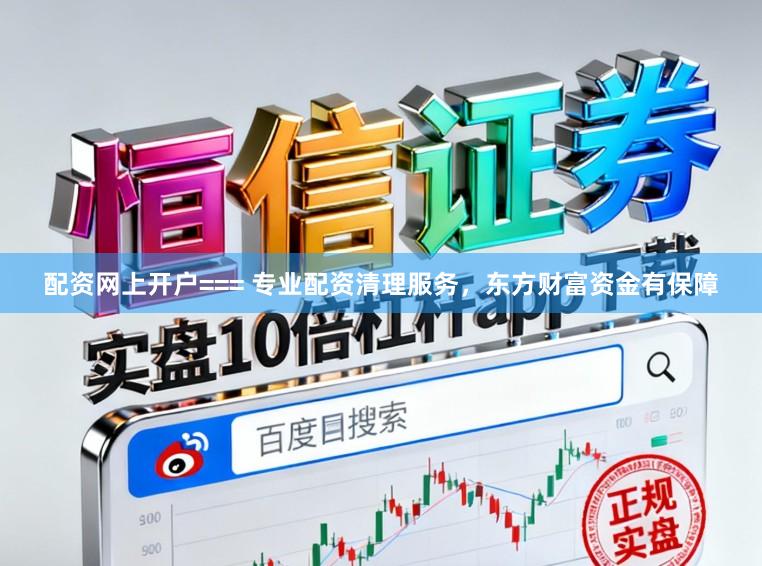 配资网上开户=== 专业配资清理服务，东方财富资金有保障