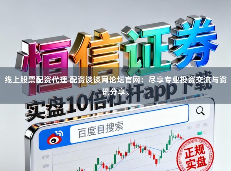 线上股票配资代理 配资谈谈网论坛官网：尽享专业投资交流与资讯分享。