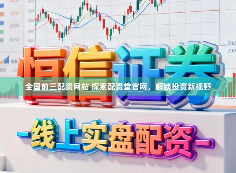全国前三配资网站 探索配资堂官网，解锁投资新视野