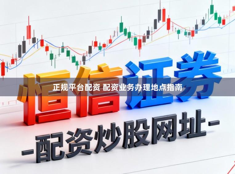 正规平台配资 配资业务办理地点指南