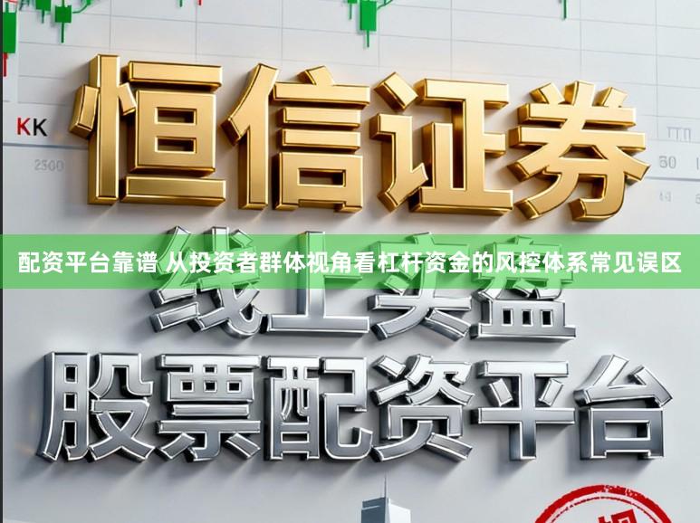 配资平台靠谱 从投资者群体视角看杠杆资金的风控体系常见误区