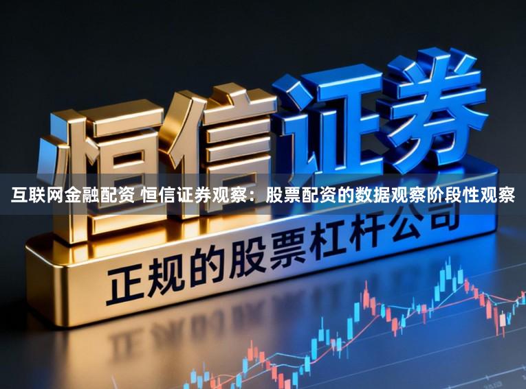 互联网金融配资 恒信证券观察：股票配资的数据观察阶段性观察