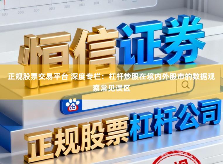 正规股票交易平台 深度专栏：杠杆炒股在境内外股市的数据观察常见误区