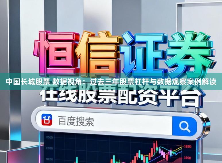 中国长城股票 数据视角：过去三年股票杠杆与数据观察案例解读
