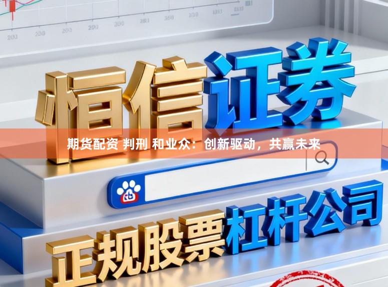 期货配资 判刑 和业众：创新驱动，共赢未来