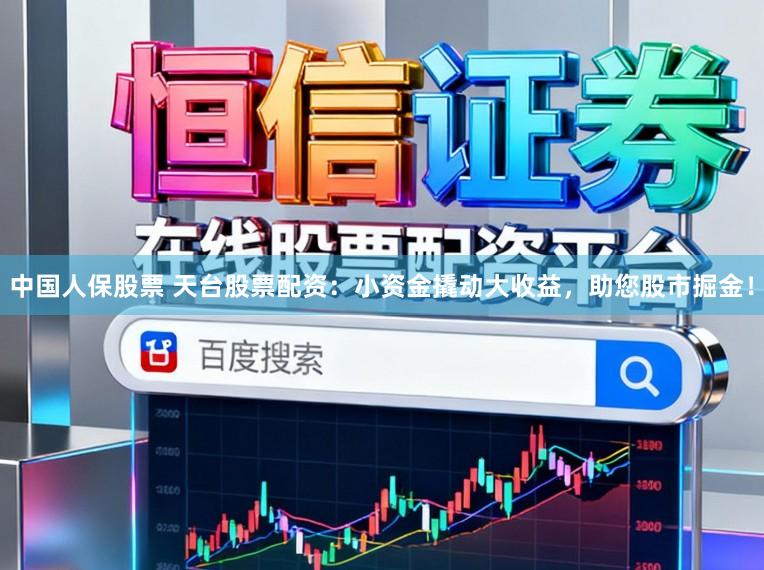 中国人保股票 天台股票配资:小资金撬动大收益,助您股市掘金!