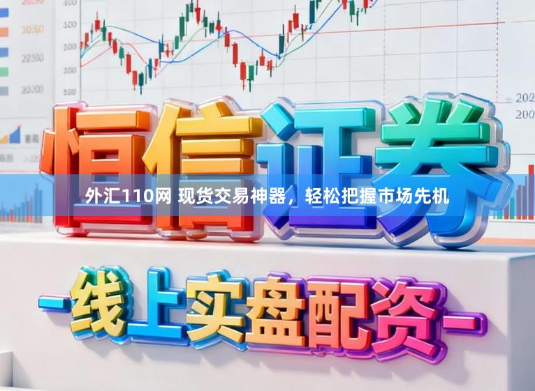 外汇110网 现货交易神器，轻松把握市场先机